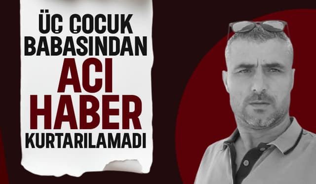 Evde fenalaşan 3 çocuk babası kurtarılamadı