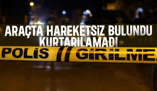 Araçta Hareketsiz Bulundu, Tüm Müdahalelere Rağmen Kurtarılamadı