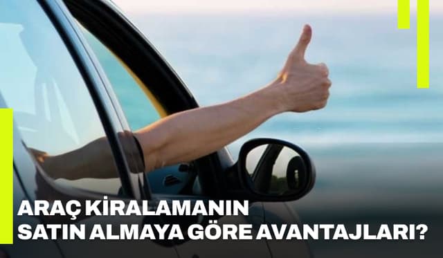 Araç Kiralamanın Satın Almaya Göre Avantajları?