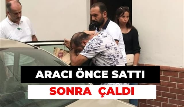Aracı önce sattı sonra çaldı