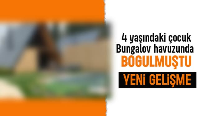 Bungalov havuzunda 4 yaşındaki çocuk boğulmuştu, yeni gelişme