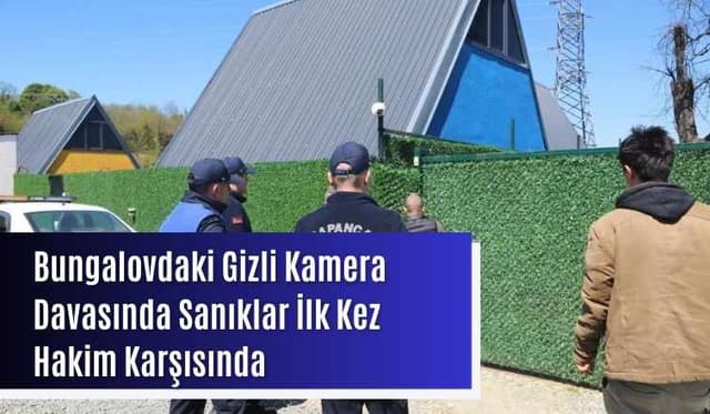 Bungalovdaki Gizli Kamera Davasında Sanıklar İlk Kez Hakim Karşısında