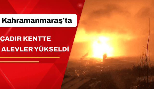 Kahramanmaraş’taki çadır kentte alevler yükseldi