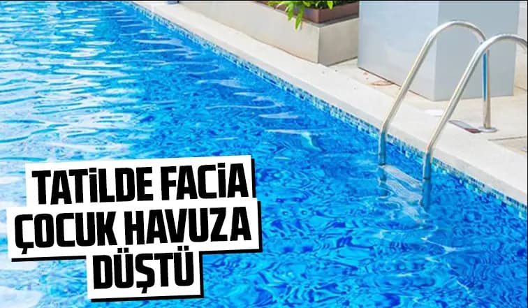 Ailesiyle tatile gelen çocuk havuza düştü