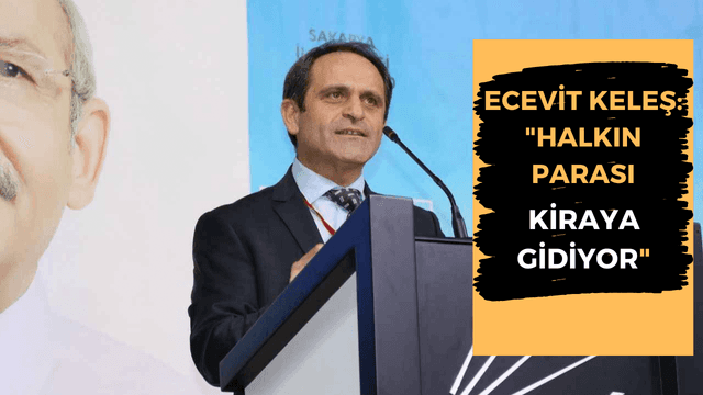 ECEVİT KELEŞ: Halkın Parası Kiraya Gidiyor