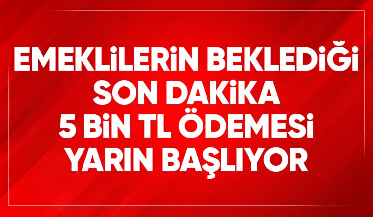 Emeklilere 5 bin lira ödeme bugün başlıyor