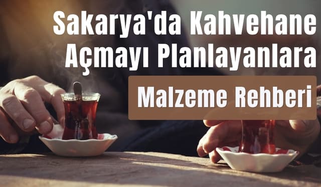 Sakarya'da Kahvehane Açmayı Planlayanlara Malzeme Rehberi