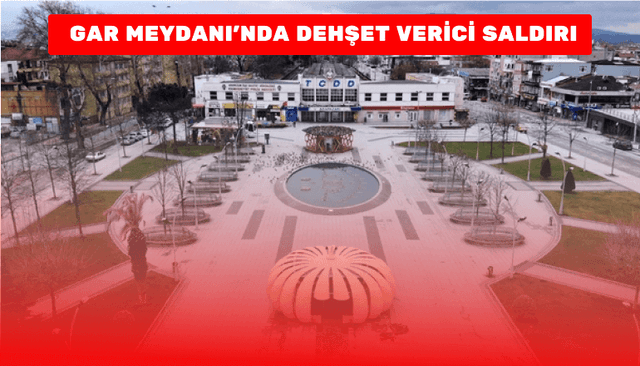 Gar Meydanı’nda Dehşet Verici Saldırı Yaşandı