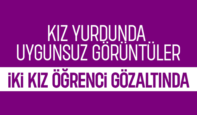 Kız yurdunda skandal, iki kız öğrenci gözaltında