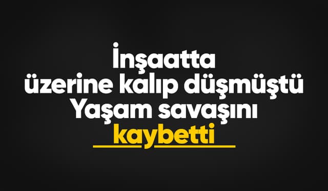 İnşaatta üzerine kalıp düşen işçiden acı haber
