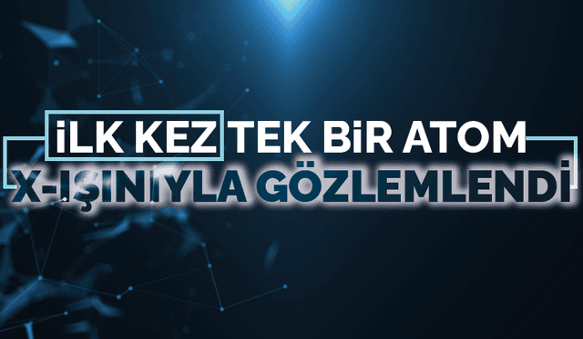 İlk kez tek bir atom, X-ışınıyla gözlemlendi
