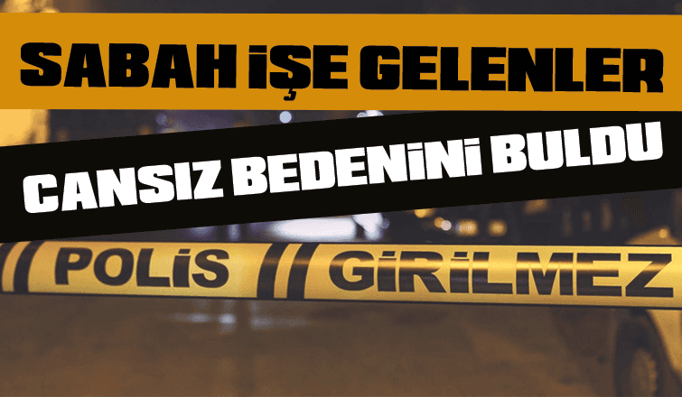 SABAH İŞE GELENLER CANSIZ BEDENİNİ BULDU