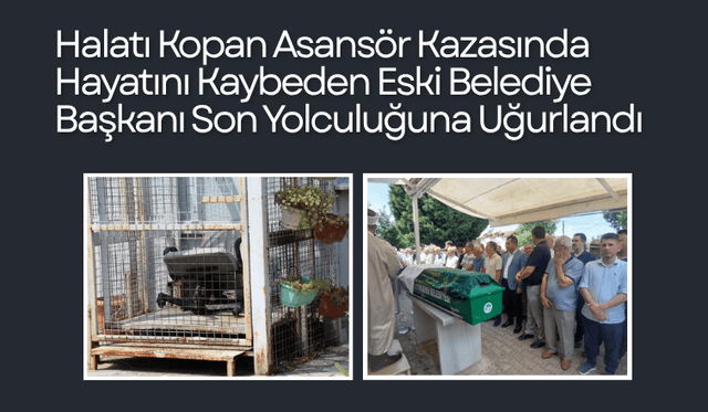 Halatı Kopan Asansör Kazasında Hayatını Kaybeden Eski Belediye Başkanı Son Yolculuğuna Uğurlandı