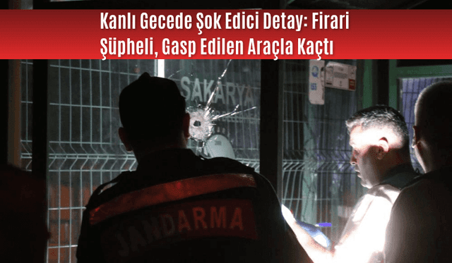 Kanlı Gecede Şok Edici Detay: Firari Şüpheli, Gasp Edilen Araçla Kaçtı