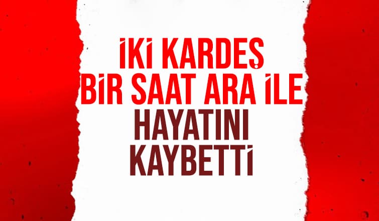 Kardeşler Bir Saat Ara İle Yaşamını Yitirdi