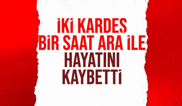 Kardeşler Bir Saat Ara İle Yaşamını Yitirdi
