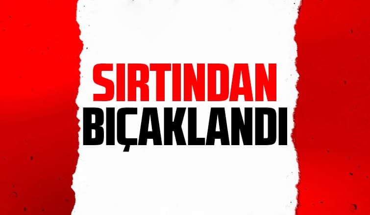 Kavgada sırtından bıçakladılar