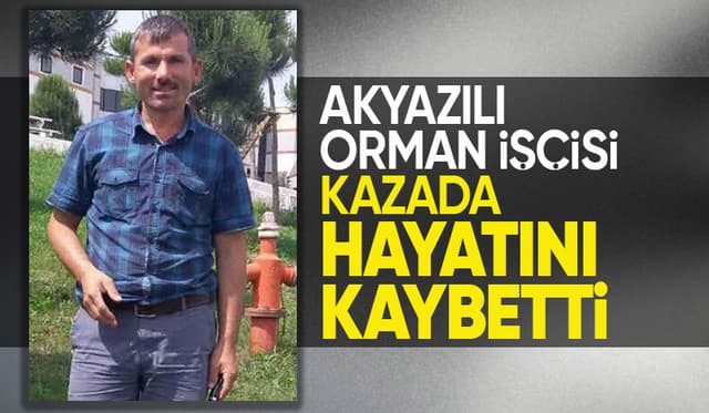 Akyazılı orman işçisinin ölüm haberi geldi