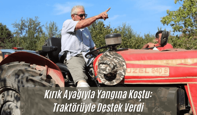 Kırık Ayağıyla Yangına Koştu: Traktörüyle Destek Verdi