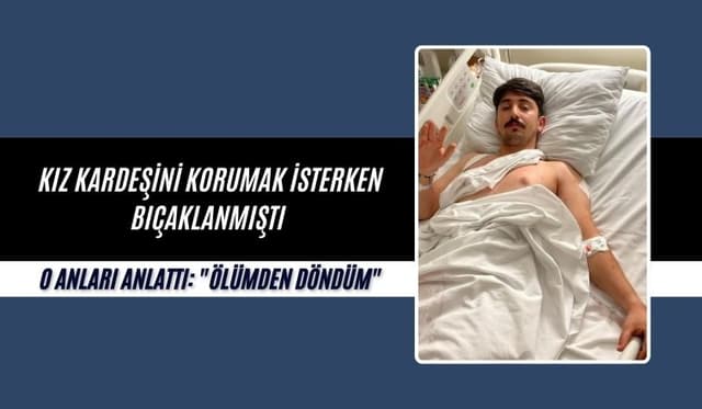 Kız Kardeşini Korurken 5 Yerinden Bıçaklanmıştı: “Ölümden Döndüm”