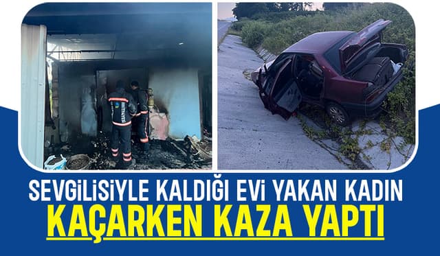 Sevgilisiyle kaldığı evi yaktı