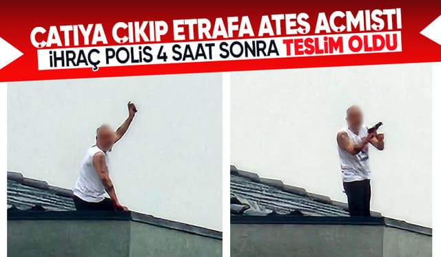 Çatıya çıkıp ateş açan ihraç polis 4 saat sonra teslim oldu