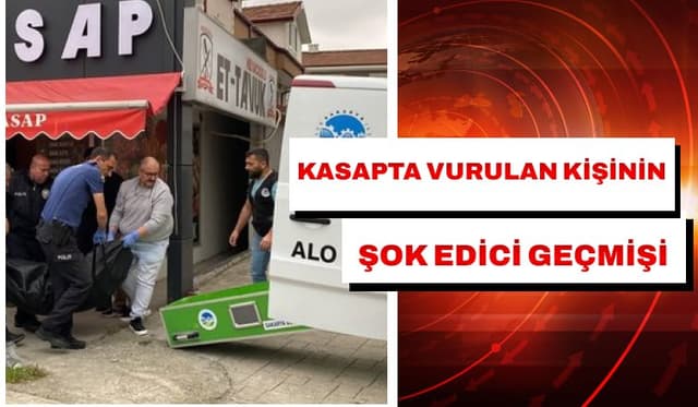 KASAPTA VURULAN KİŞİNİN ŞOK EDİCİ GEÇMİŞİ