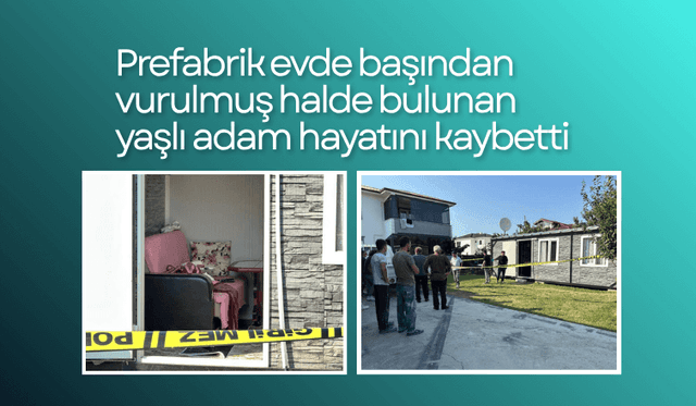 Prefabrik evde başından vurulmuş halde bulunan yaşlı adam hayatını kaybetti