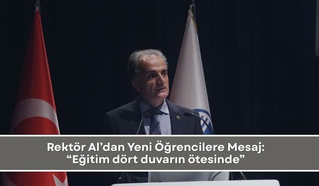 Rektör Al’dan Yeni Öğrencilere Mesaj: “Eğitim dört duvarın ötesinde”