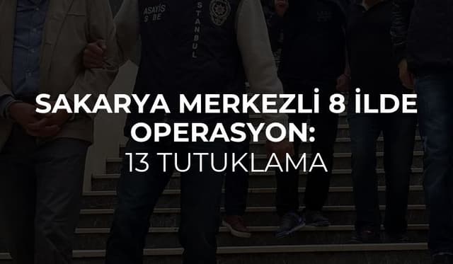 Sakarya Merkezli 8 İlde Operasyon:  13 Tutuklama