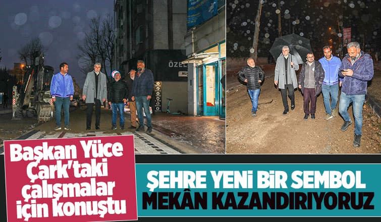Başkan Yüce Çark'taki çalışmalar için konuştu
