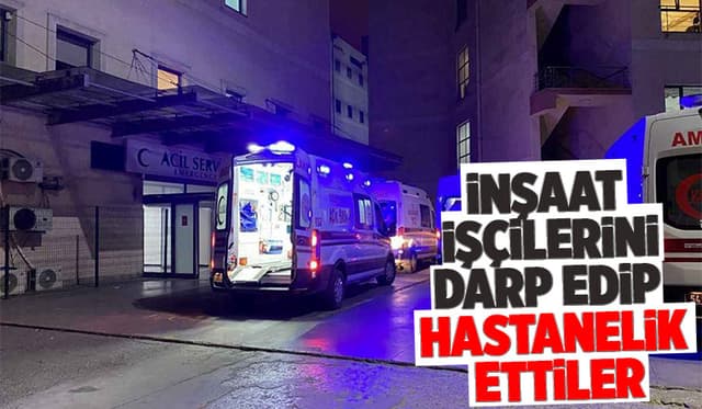 Saldırıya uğrayan inşaat işçileri hastaneye kaldırıldı