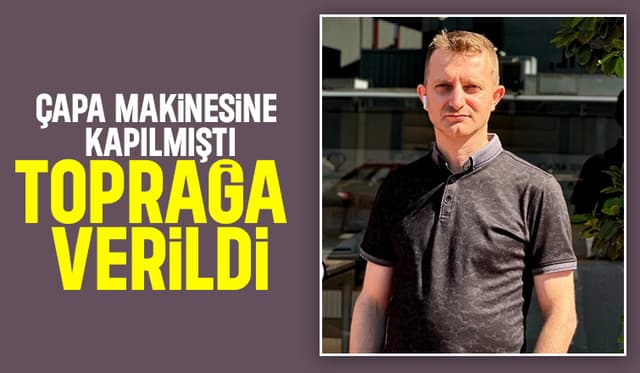Çapa yaparken hayatını kaybeden genç adam toprağa verildi
