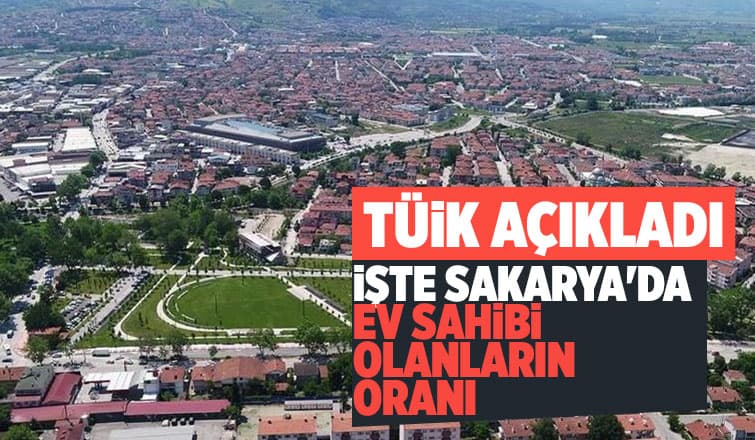 Sakarya'da ev sahibi olanların oranı belli oldu