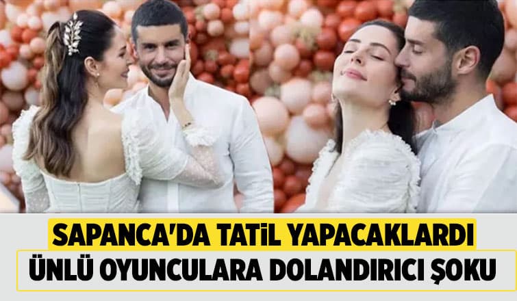 Sapanca'da tatil yapmak isteyen ünlü oyuncular dolandırıldı