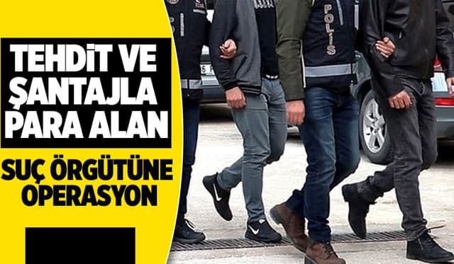 Şantajla haksız kazanç sağlayan örgüte operasyon