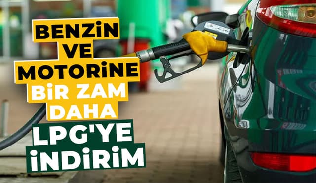 Benzin Ve Motorine Zam, LPG'ye İndirim Geliyor