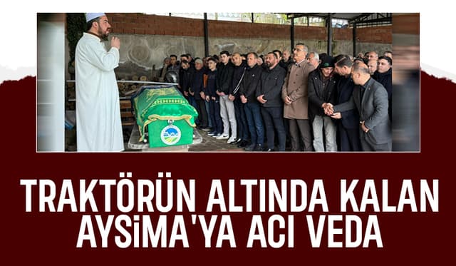 Traktörün altında kalan Aysima toprağa verildi
