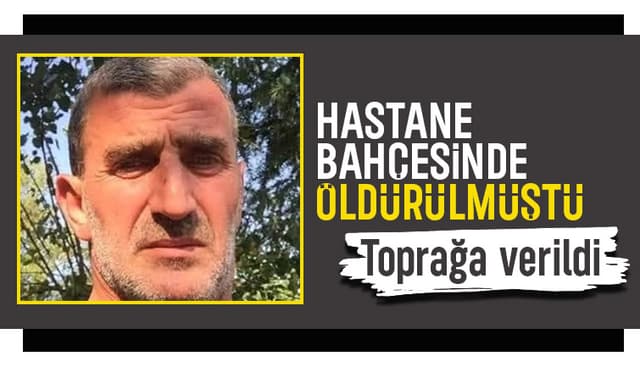 Hastane bahçesinde öldürülen adam toprağa verildi
