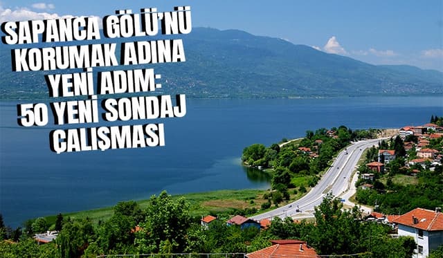 Sapanca Gölü’ndeki su stresini azaltacak çalışma; 50 sondaj yapılacak