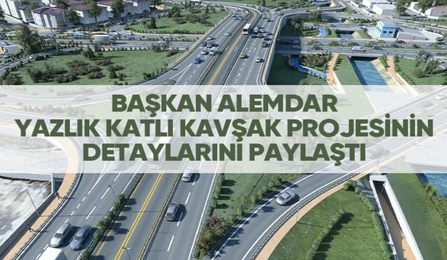 Yazlık katlı kavşağının detayları paylaşıldı