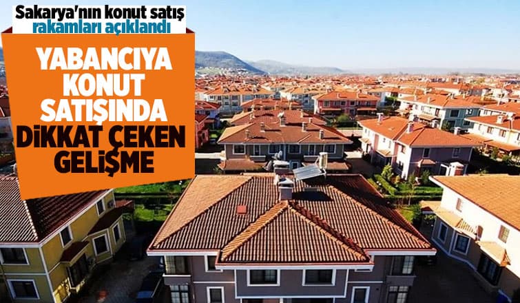 Sakarya'da yabancıya konut satışında dikkat çeken gelişme