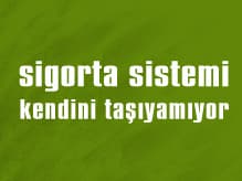 Sigorta Sistemi Kendini Taşıyamıyor