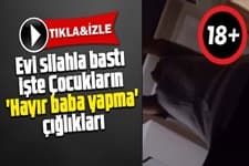 Evi silahla bastı, dehşet anları...