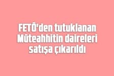 FETÖ'den tutuklanan müteahhitin daireleri satışa çıkarıldı
