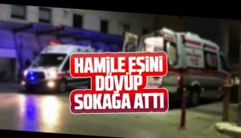 Hamile eşini darp edip sokağa attı