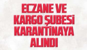 Eczane ve kargo şubesi karantinaya alındı