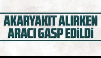 Akaryakıt alırken aracı gasp edildi