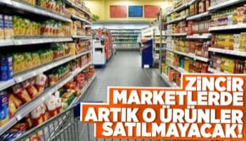 Zincir marketler artık o ürünleri satamayacak