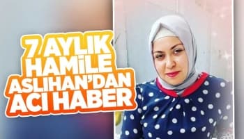 7 aylık hamile Aslıhan'dan acı haber